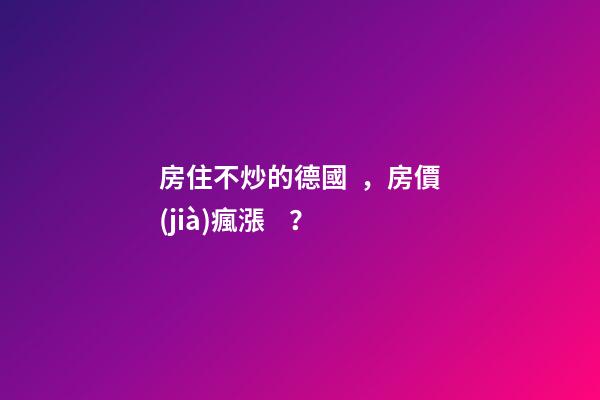 房住不炒的德國，房價(jià)瘋漲？